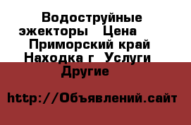 Водоструйные эжекторы › Цена ­ 9 - Приморский край, Находка г. Услуги » Другие   